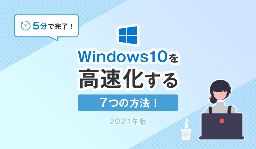 【5分で完了！】Windows10を高速化する7つの方法！／2021年版